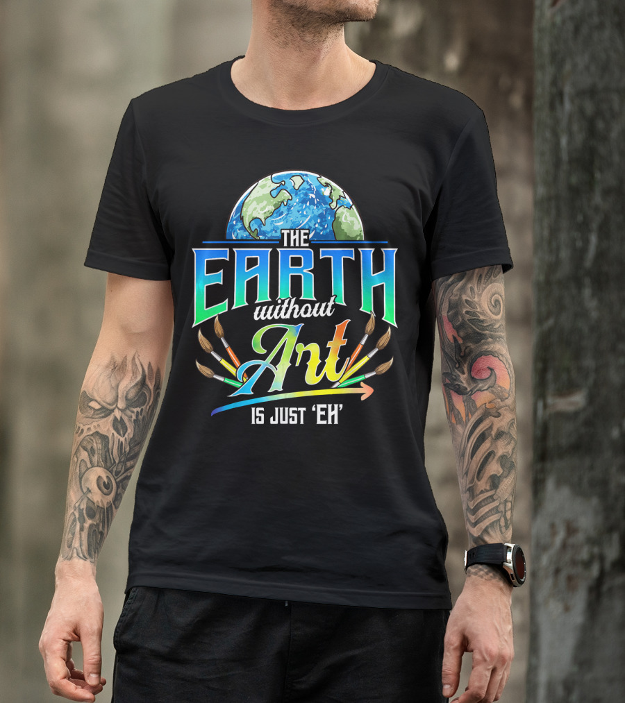 The Earth Without Art Is Just 'Eh' Colorful Brush T-Shirt