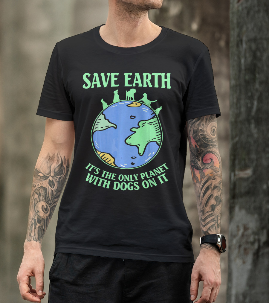Save Earth It's The Only Planet With Dogs On It T-Shirt