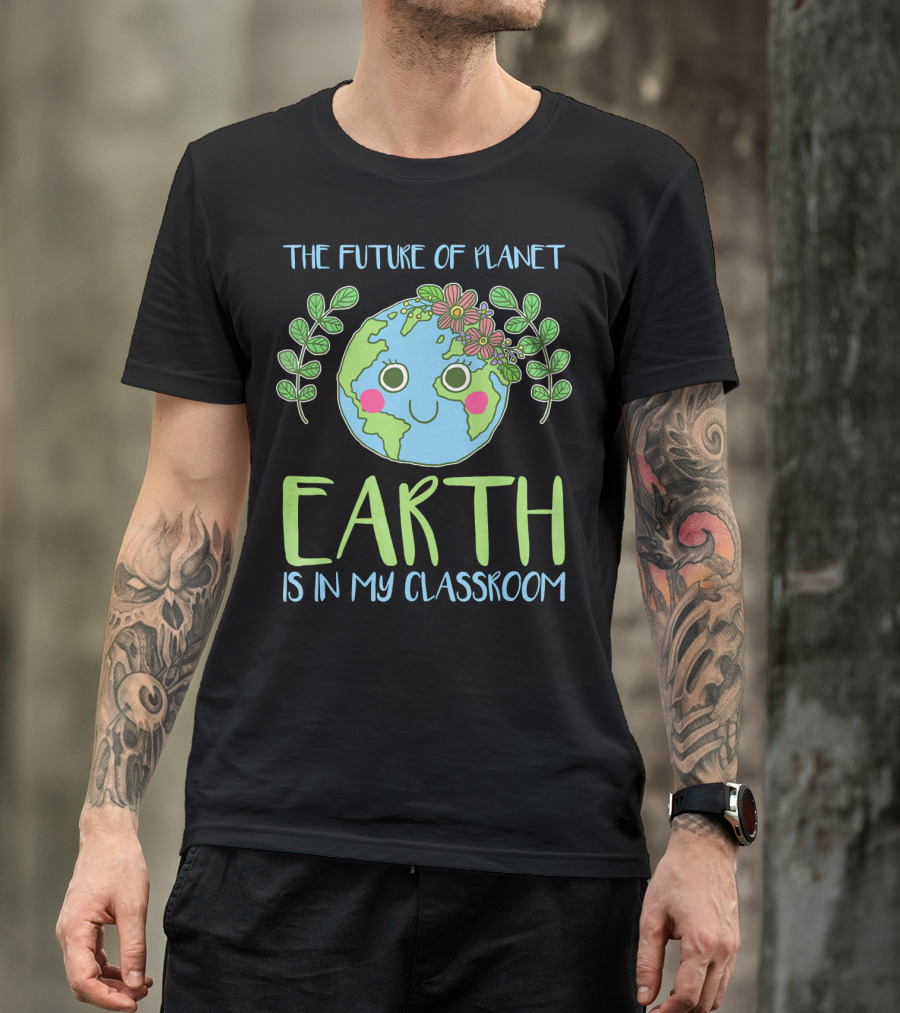 The Future Of Planet Earth Is In My Classroom T-Shirt