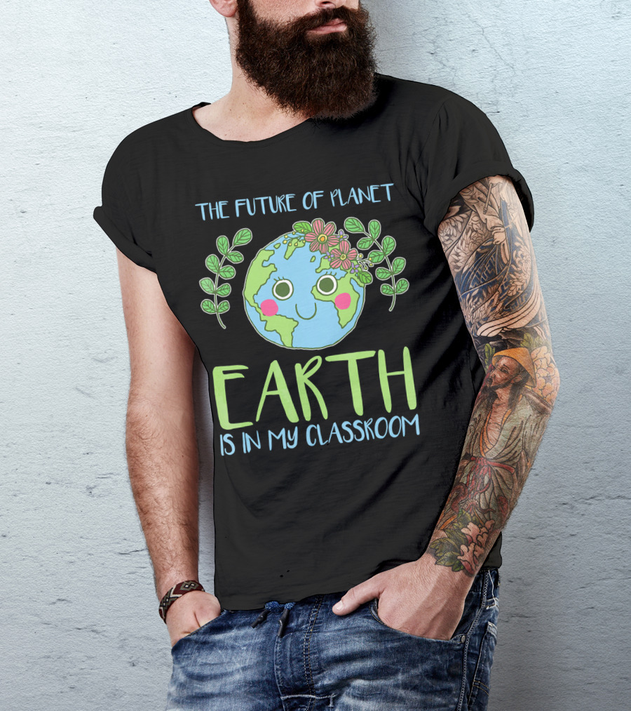 The Future Of Planet Earth Is In My Classroom T-Shirt
