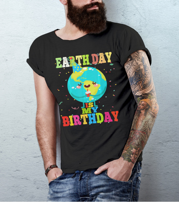 EARTH DAY IS MY BIRTHDAY T-Shirt
