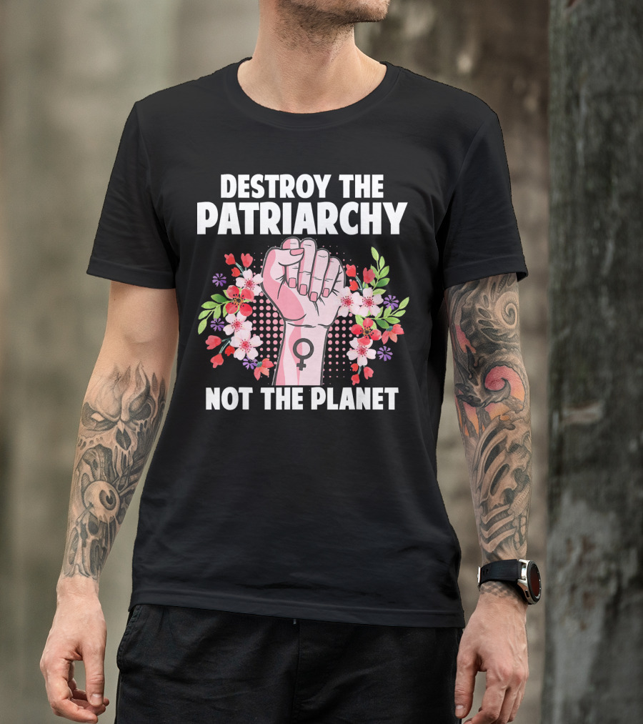 Destroy The Patriarchy Not The Planet Feminist Earth Day Environmentalist T-Shirt