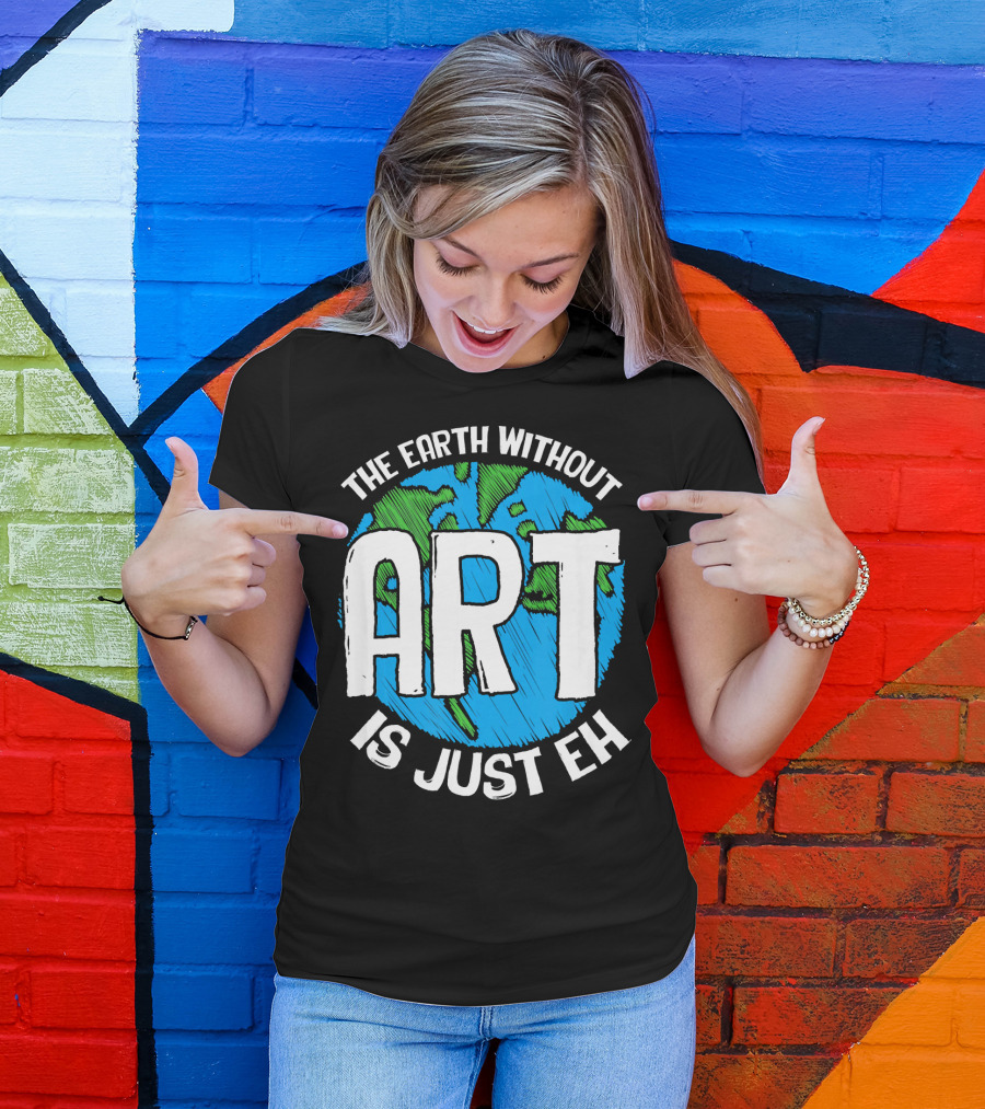 The Earth Without Art Is Just Eh T-Shirt
