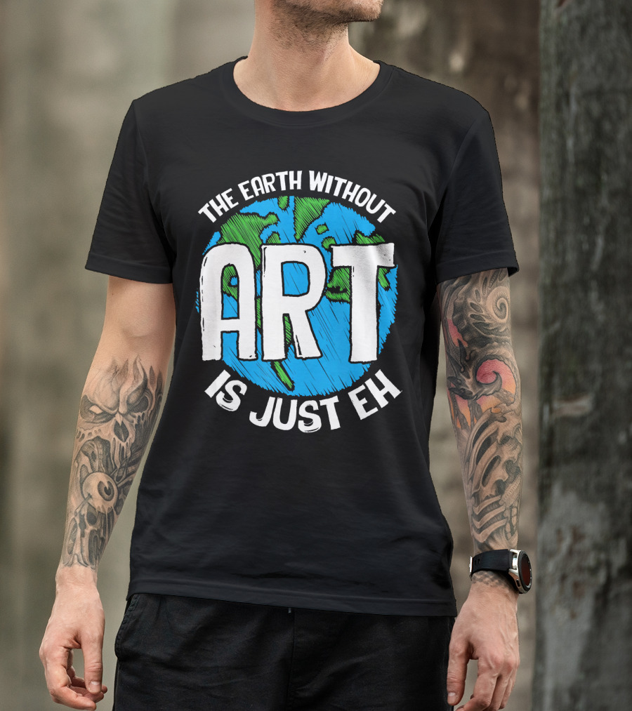 The Earth Without Art Is Just Eh T-Shirt