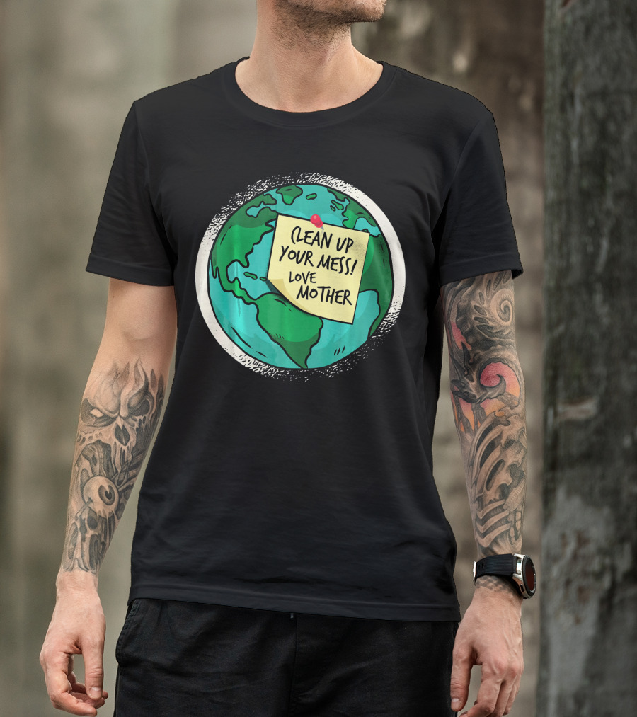 Clean Up Your Mess Love Mother Earth Globe Note Message T-Shirt