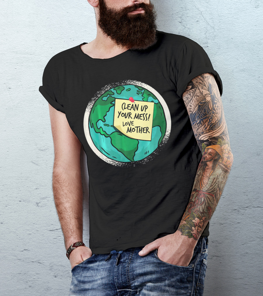 Clean Up Your Mess Love Mother Earth Globe Note Message T-Shirt