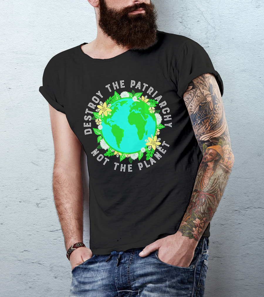 Destroy The Patriarchy Not The Planet Earth Flowers T-Shirt