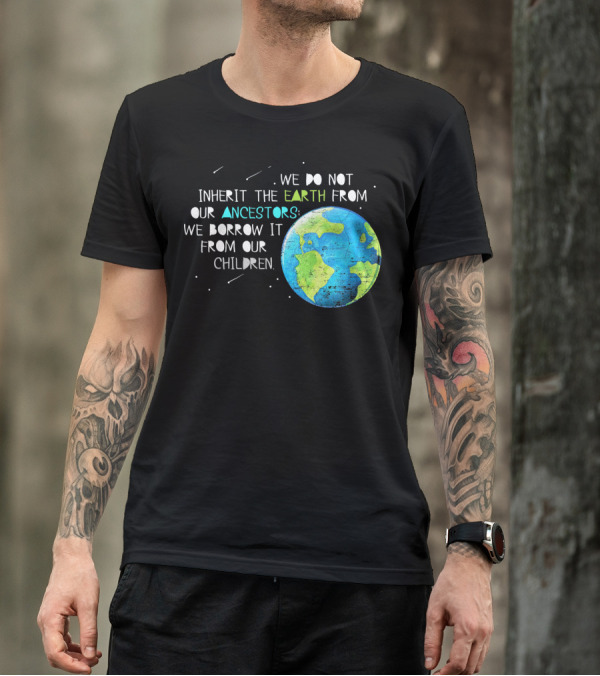 We Do Not Inherit The Earth From Our Ancestors We Borrow It From Our Children Earth Day T-Shirt
