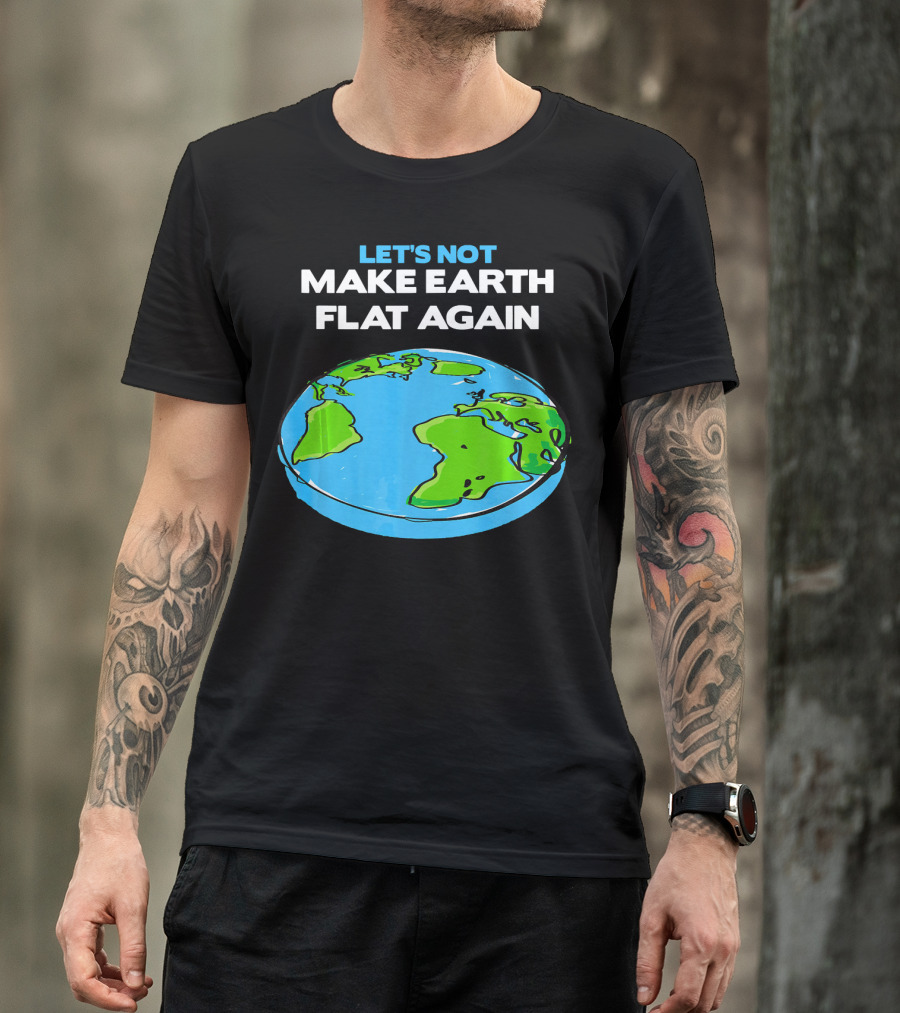 Let's Not Make Earth Flat Again Science March Flat Earth Day T-Shirt