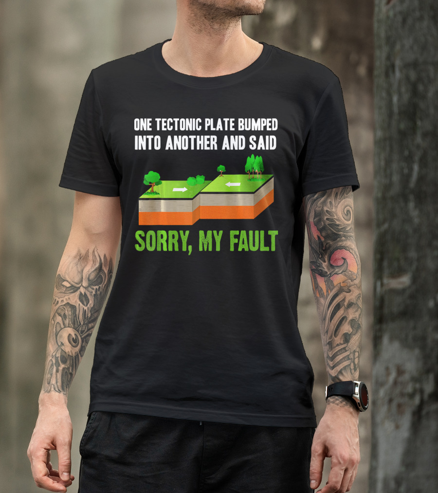 One Tectonic Plate Bumped Into Another And Said Sorry My Fault T-Shirt