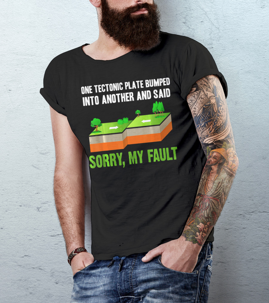 One Tectonic Plate Bumped Into Another And Said Sorry My Fault T-Shirt
