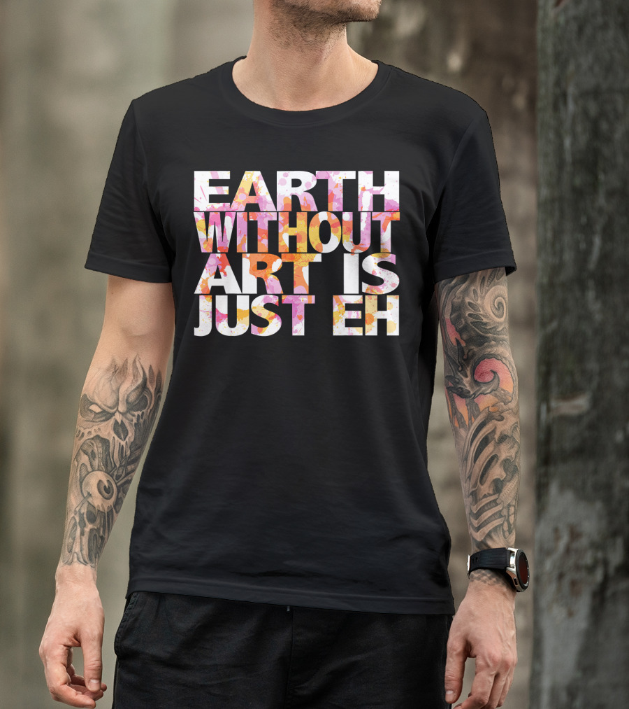 Bright Watercolor Earth Without Art Is Just Eh T-Shirt