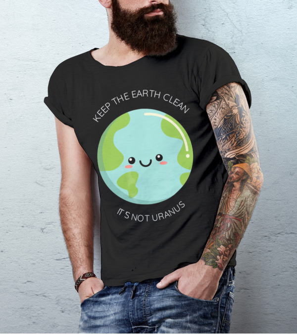 Keep The Earth Clean Its Not Uranus Cute Earth T-Shirt
