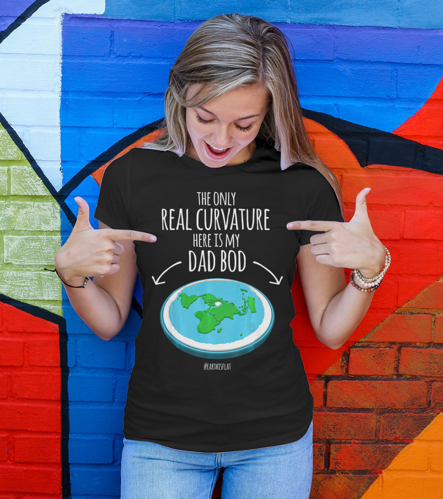 The Only Real Curvature Here Is My Dad Bod #EarthisFlat T-Shirt
