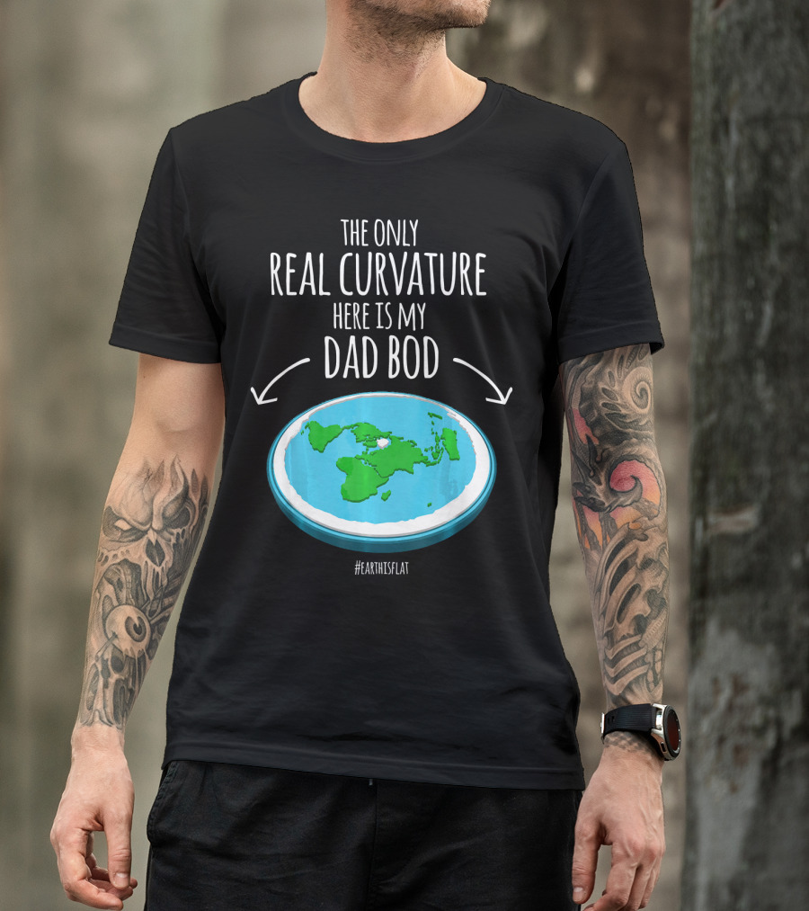 The Only Real Curvature Here Is My Dad Bod #EarthisFlat T-Shirt