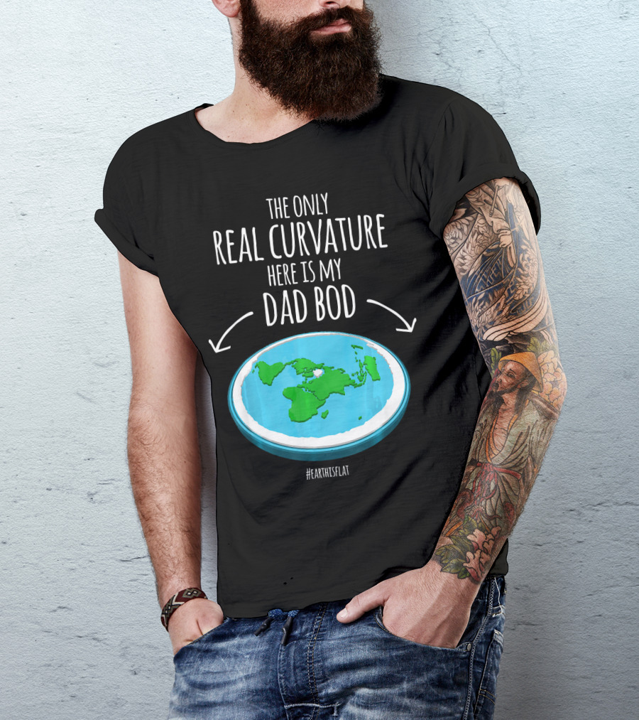 The Only Real Curvature Here Is My Dad Bod #EarthisFlat T-Shirt