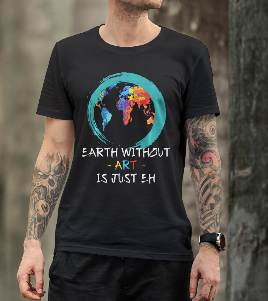 Earth Without Art Is Just EH Colorful World Map T-Shirt