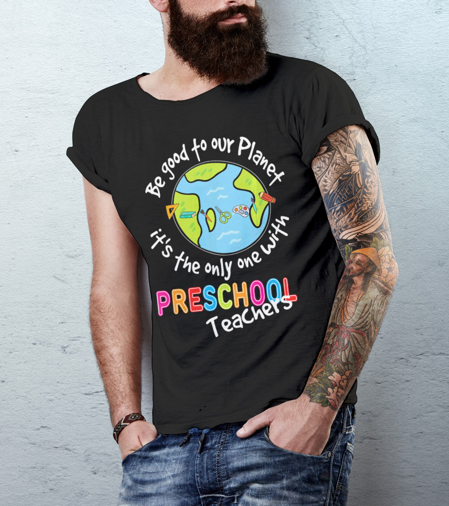 Be Good To Our Planet It's The Only One With Preschool Teachers T-Shirt