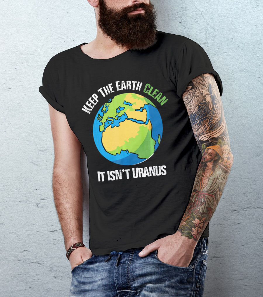 Keep The Earth Clean It Isn't Uranus Planet Earth T-Shirt