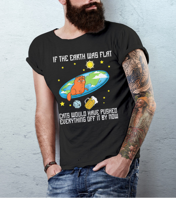 If The Earth Was Flat Cats Would Have Pushed Everything Off Flat Earther Joke T-Shirt