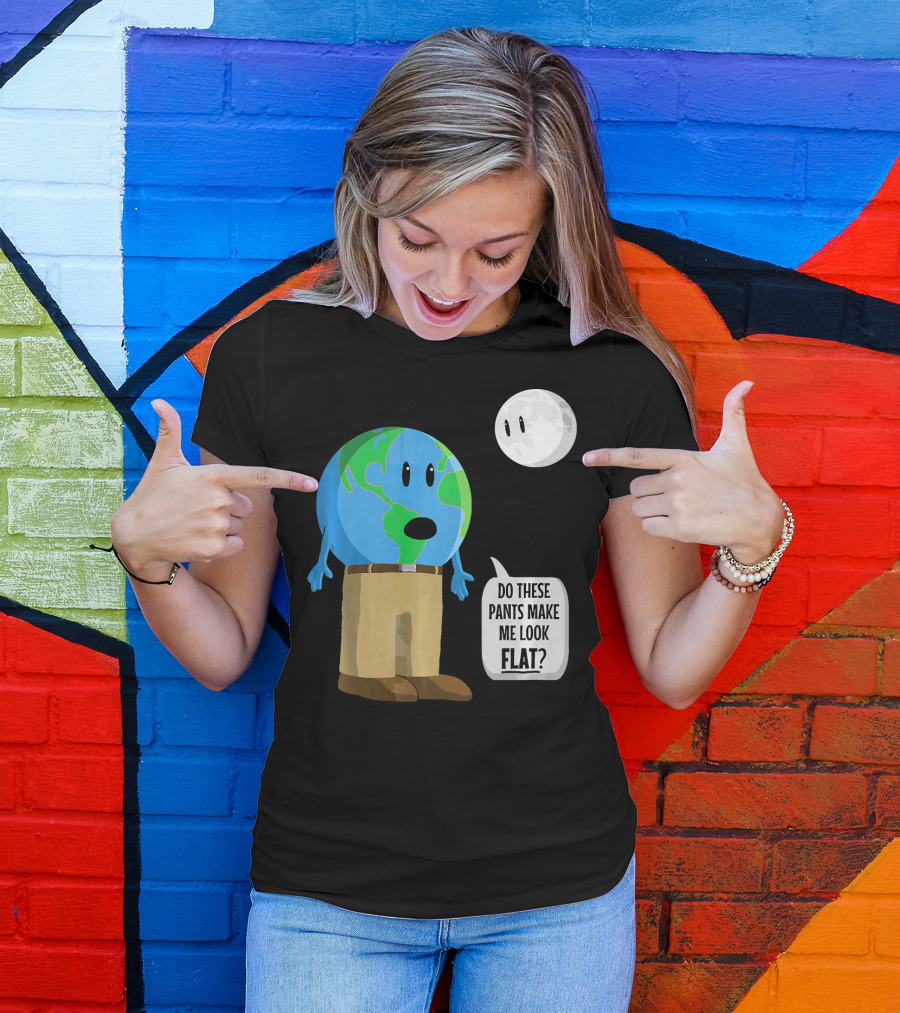 Do These Pants Make Me Look Flat Earth Globe With Talking Moon T-Shirt