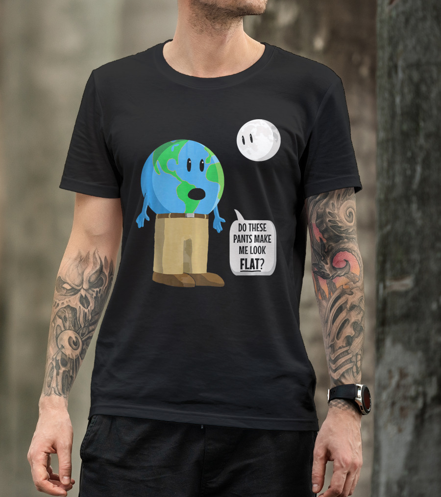 Do These Pants Make Me Look Flat Earth Globe With Talking Moon T-Shirt