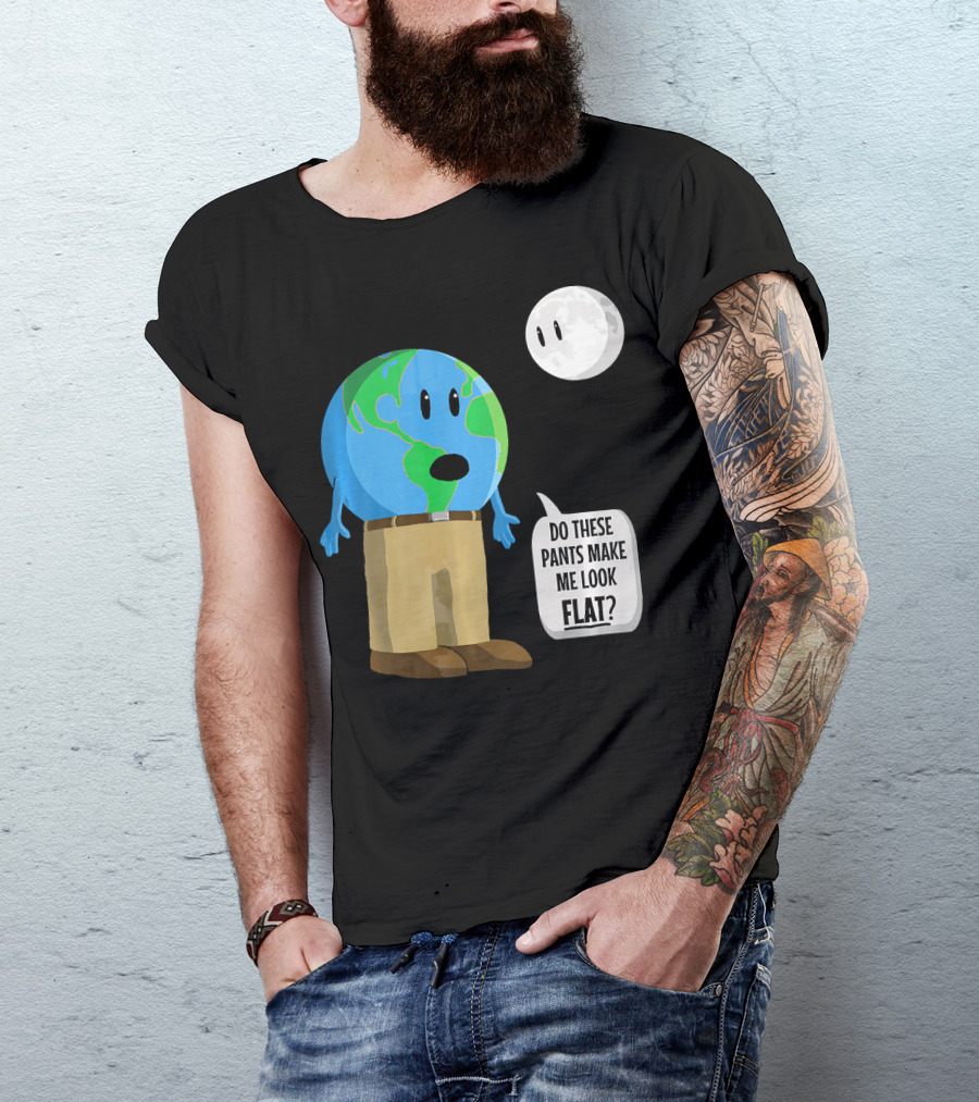 Do These Pants Make Me Look Flat Earth Globe With Talking Moon T-Shirt