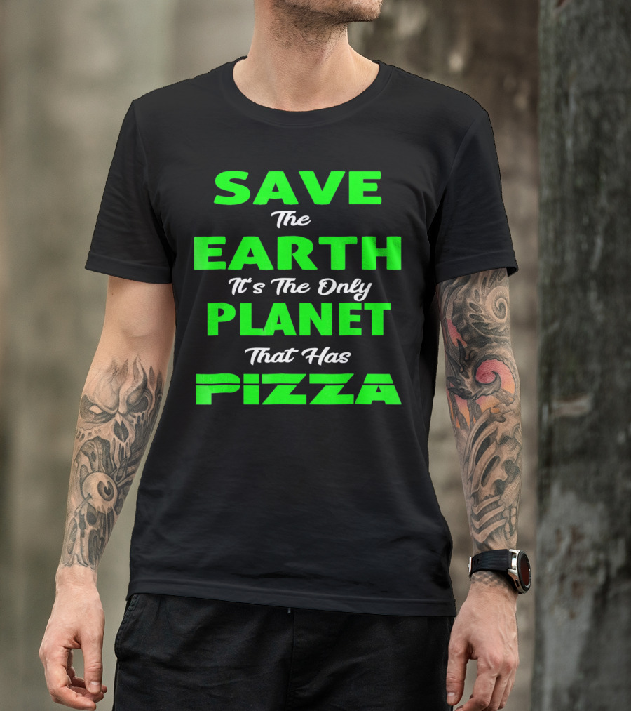 Save The Earth It's The Only Planet That Has Pizza Earth Day T-Shirt