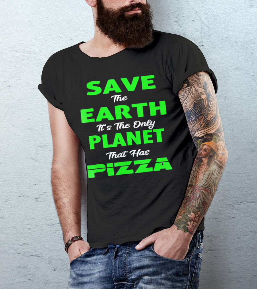 Save The Earth It's The Only Planet That Has Pizza Earth Day T-Shirt