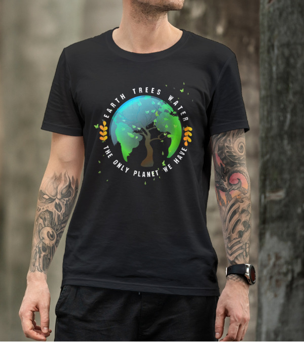 Earth Trees Water The Only Planet We Have T-Shirt