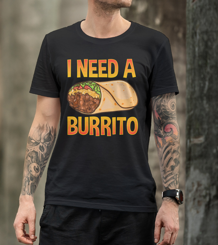 I Need A Burrito Mexican Food Cinco De Mayo T-Shirt