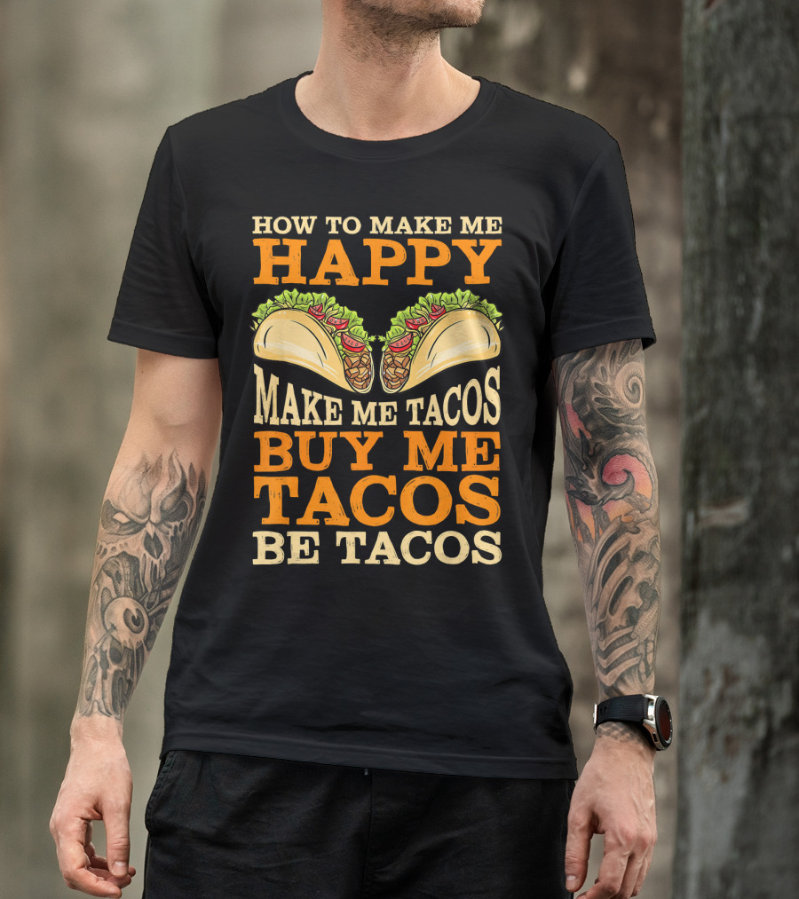 How To Make Me Happy Make Me Tacos Buy Me Tacos Be Tacos Mexican Food Funny Cinco De Mayo T-Shirt