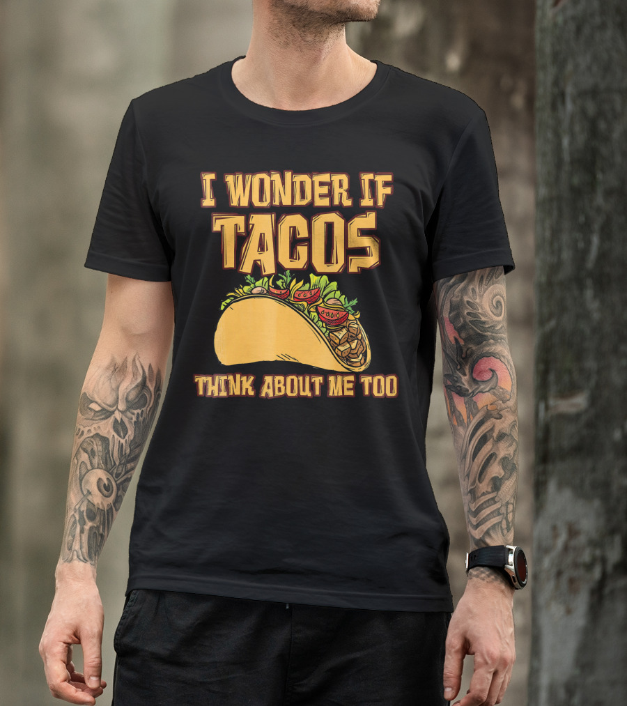 I WONDER IF TACOS THINK ABOUT ME TOO T-Shirt