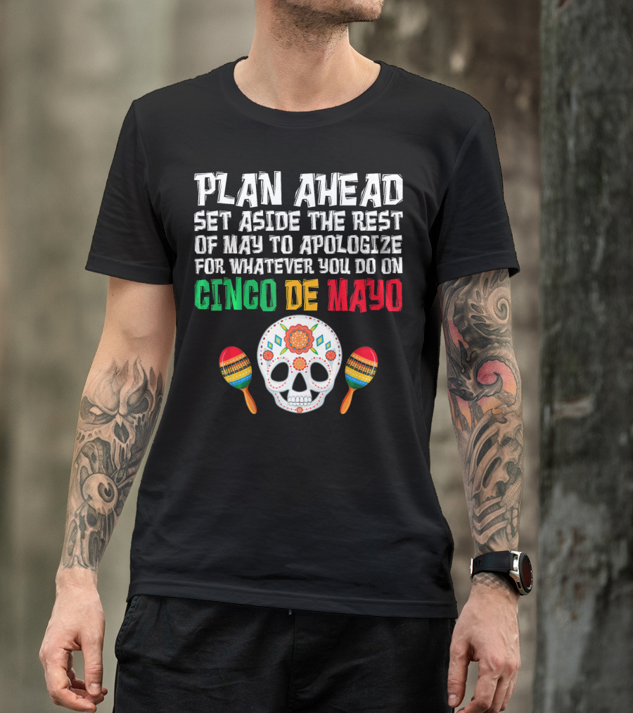 Plan Ahead Set Aside The Rest Of May To Apologize For Whatever You Do On Cinco De Mayo T-Shirt
