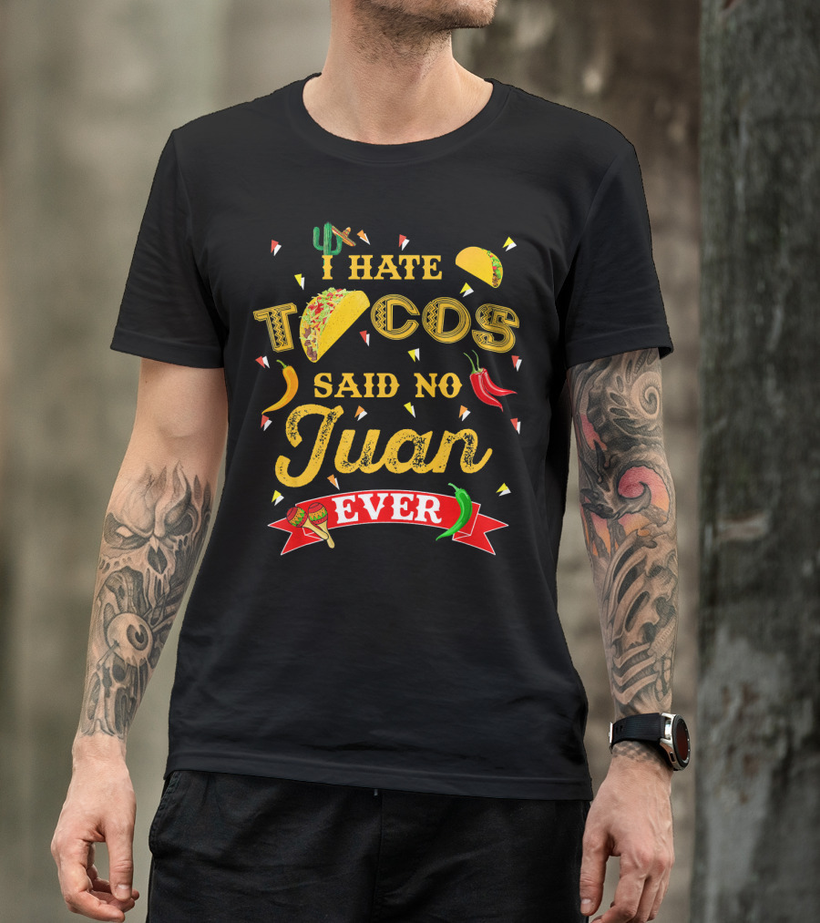 I Hate Tacos Said No Juan Ever Funny Taco Lovers Cinco De Mayo Mexican T-Shirt