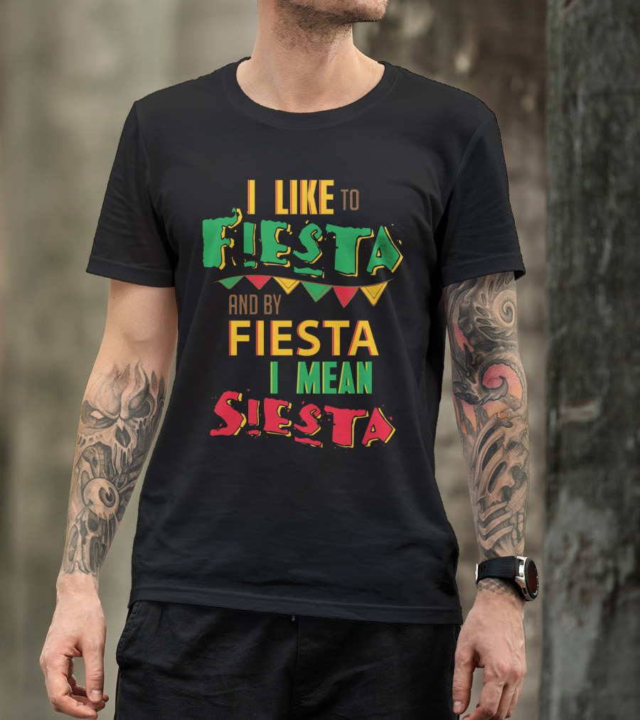 I Like To Fiesta And By Fiesta I Mean Siesta T-Shirt