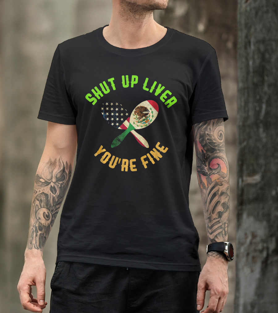 Shut Up Liver You're Fine Funny Cinco De Mayo Beer Drinking Mexican American Flag Maracas T-Shirt