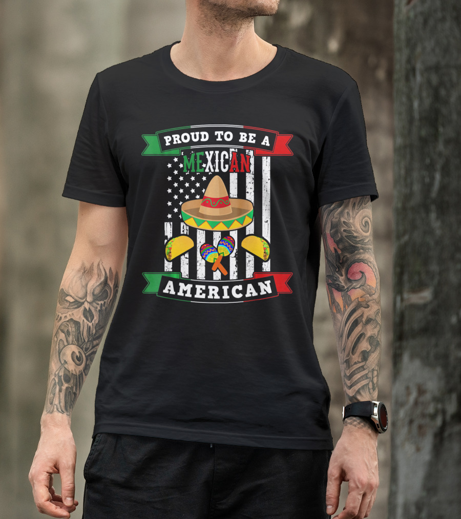 Proud To Be A Mexican American Flag Cinco De Mayo Sombrero Maracas Tacos T-Shirt
