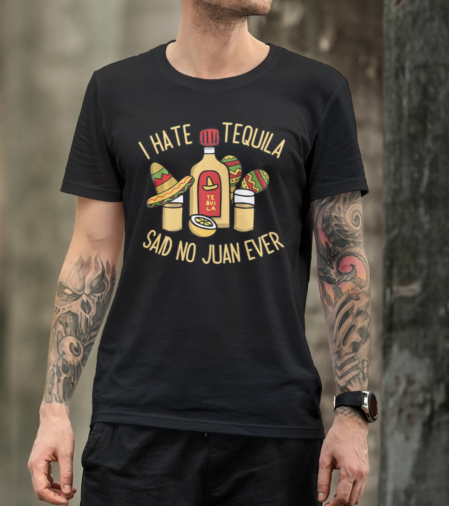 I Hate Tequila Said No Juan Ever Funny Cinco De Mayo T-Shirt