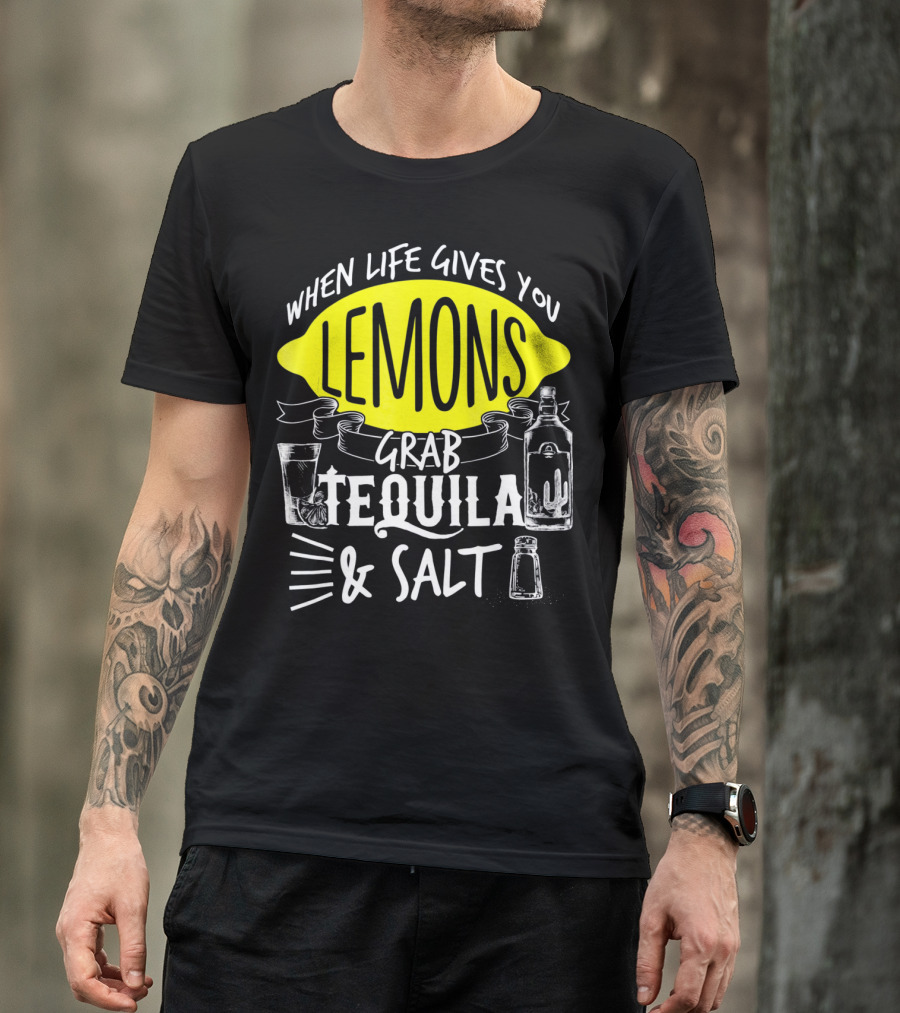When Life Gives You Lemons Grab Tequila And Salt T-Shirt