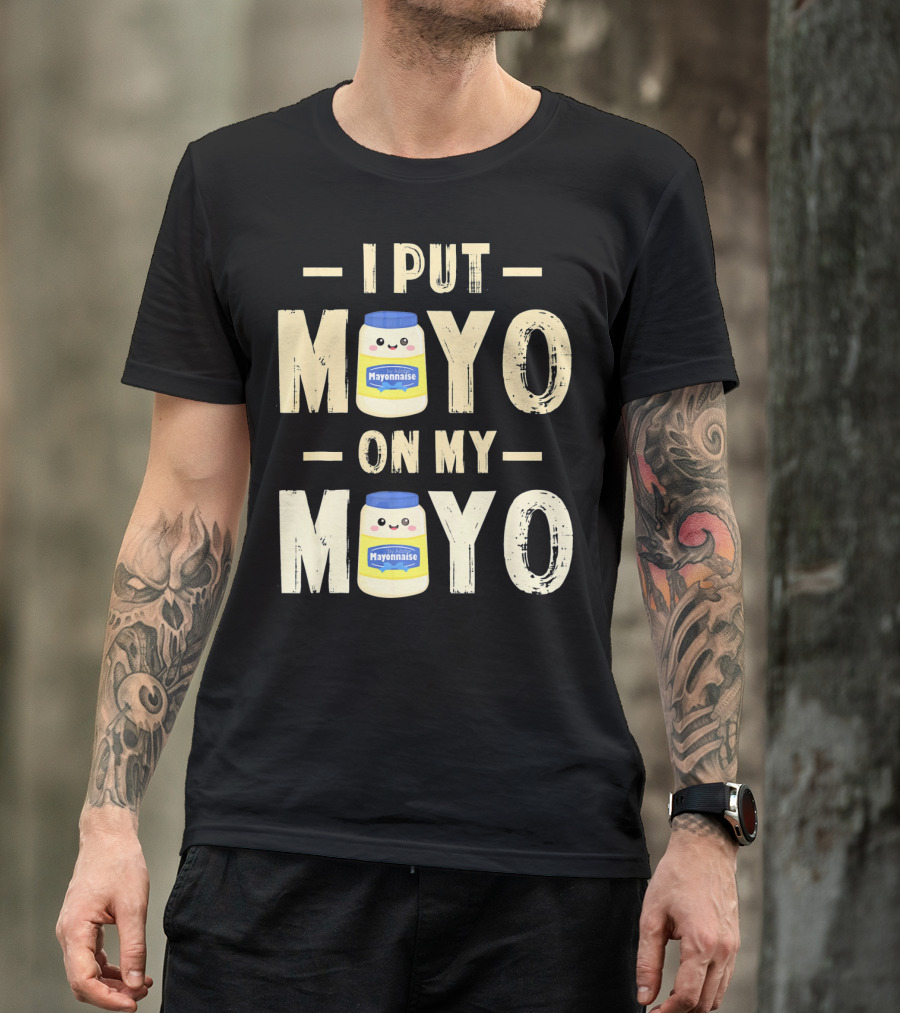I Put Mayo Mayonnaise On My Mayo T-Shirt