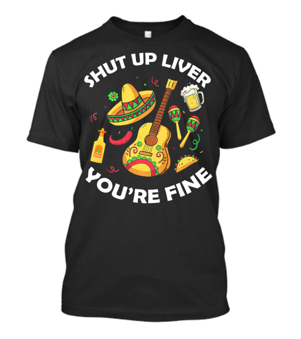 Shut Up Liver You're Fine Sombrero Guitar Maracas Beer Bottle Taco Cinco De Mayo T-Shirt