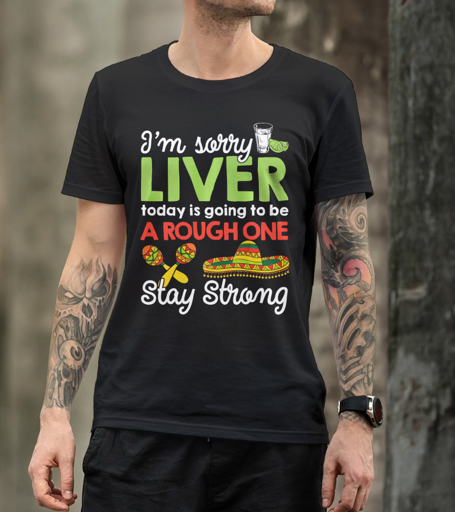 I'm Sorry Liver Today Is Going To Be A Rough One Stay Strong Funny Cinco De Mayo T-Shirt