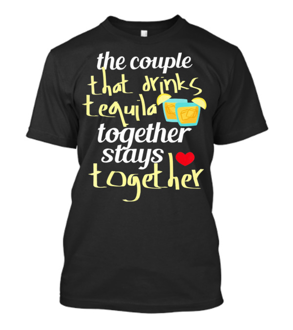 The Couple That Drinks Tequila Together Stays Together Funny Tequila Couples Cinco De Mayo T-Shirt