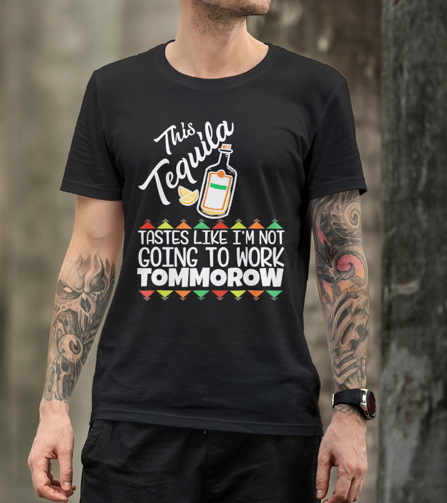 This Tequila Tastes Like I'm Not Going To Work Tomorrow Funny Cinco De Mayo T-Shirt