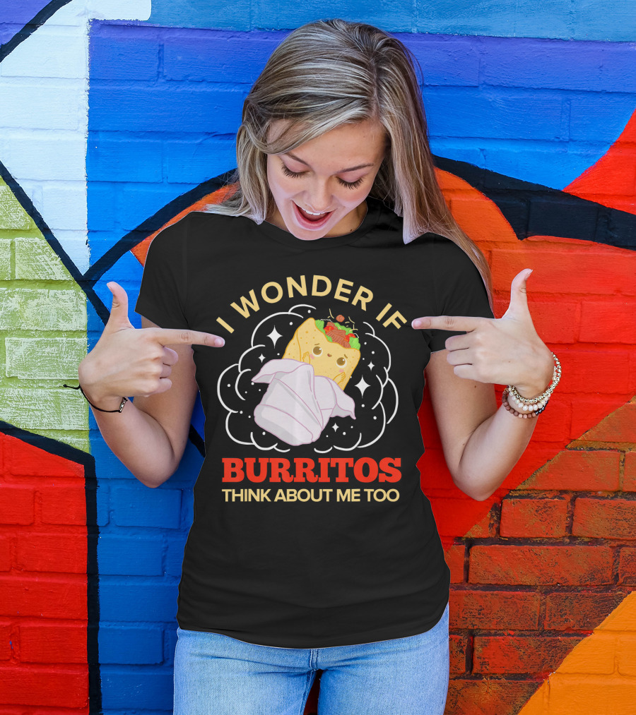 I Wonder If Burritos Think About Me Too Cute Burrito Character T-Shirt