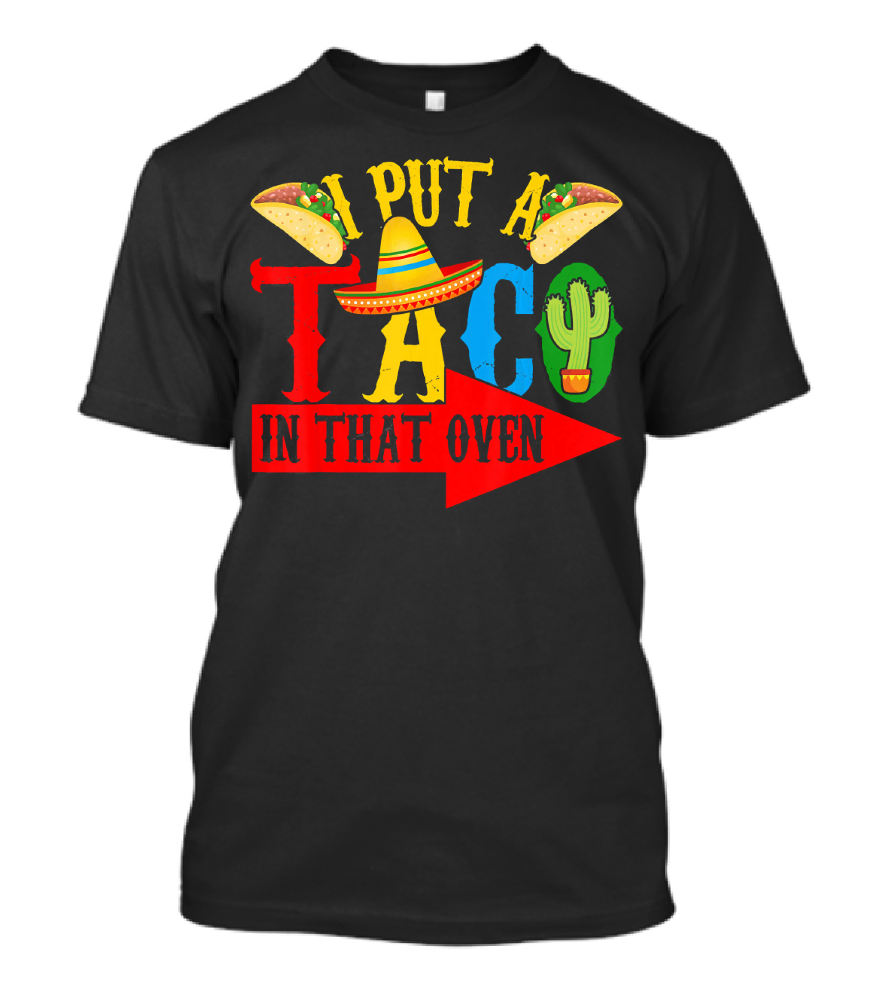 I Put A Taco In That Oven Mexican Food Sombrero Cactus Arrow T-Shirt