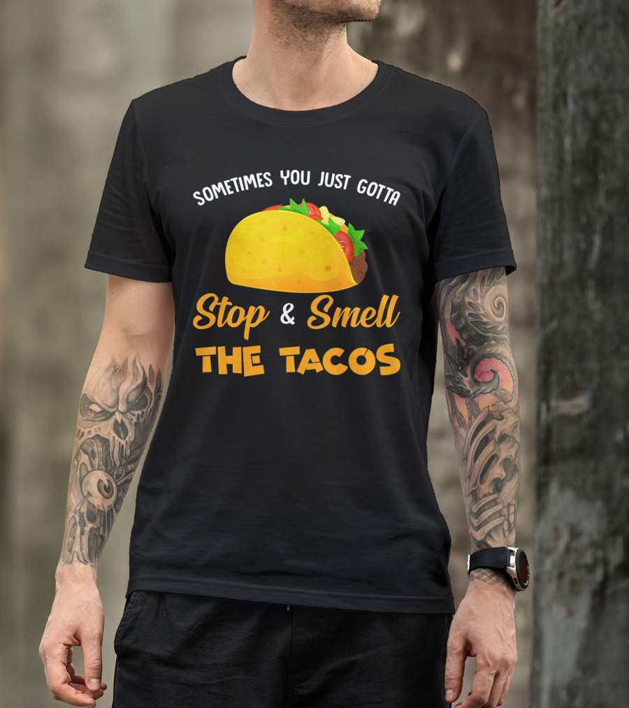 Sometimes You Just Gotta Stop And Smell The Tacos T-Shirt