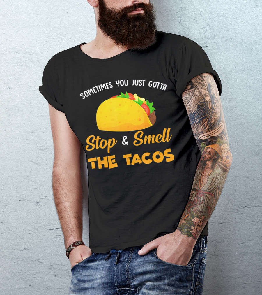 Sometimes You Just Gotta Stop And Smell The Tacos T-Shirt