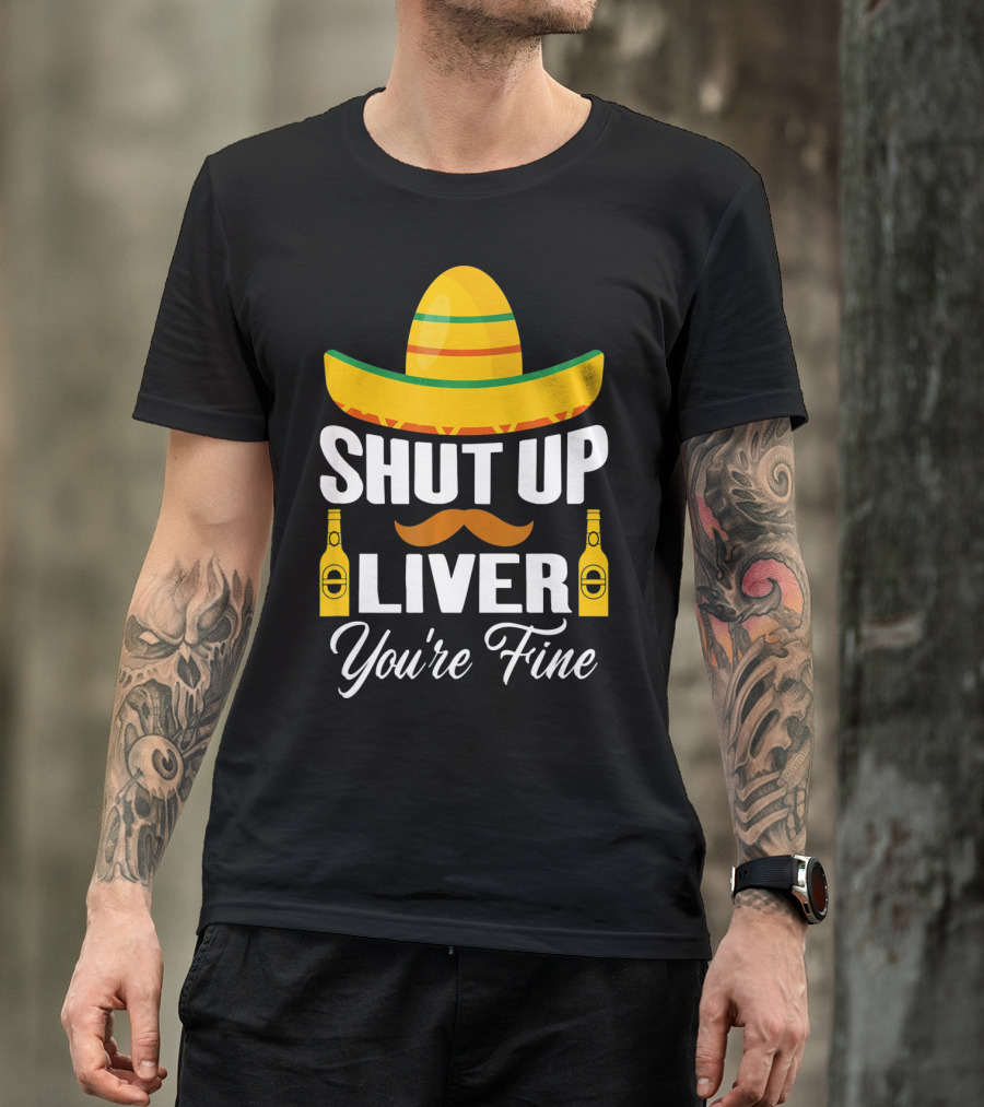 Cinco De Mayo Shut Up Liver Youre Fine Sombrero Mustache Beer Bottles T-Shirt